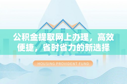 榕城公积金提取网上办理，高效便捷，省时省力的新选择