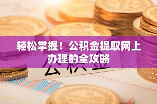 榕城轻松掌握！公积金提取网上办理的全攻略