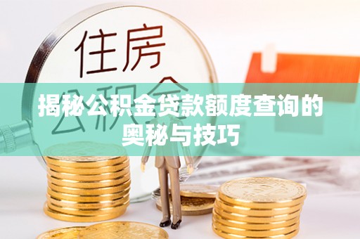 榕城揭秘公积金贷款额度查询的奥秘与技巧