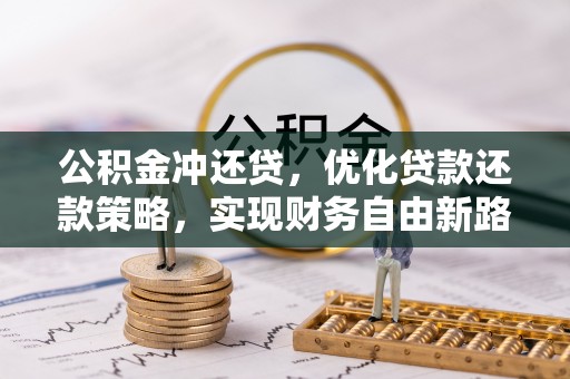 榕城公积金冲还贷，优化贷款还款策略，实现财务自由新路径