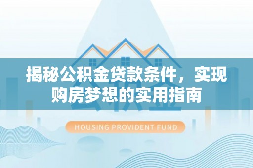 榕城揭秘公积金贷款条件，实现购房梦想的实用指南