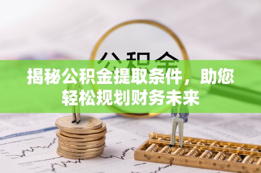 榕城揭秘公积金提取条件，助您轻松规划财务未来