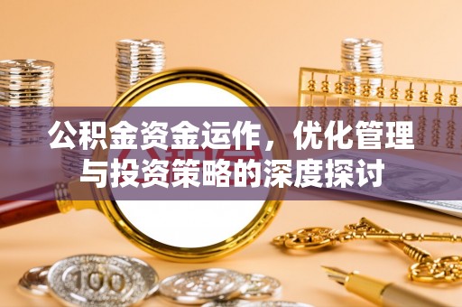 榕城公积金资金运作，优化管理与投资策略的深度探讨
