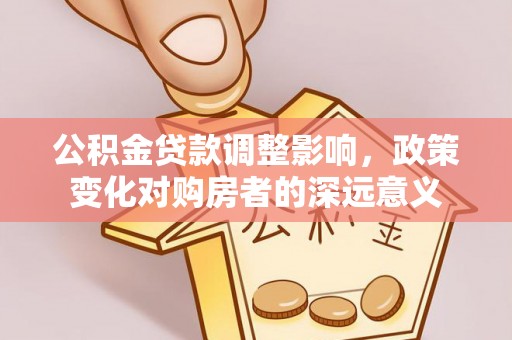榕城公积金贷款调整影响，政策变化对购房者的深远意义