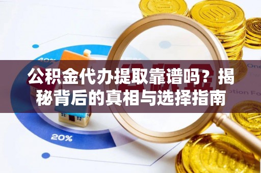 榕城公积金代办提取靠谱吗？揭秘背后的真相与选择指南