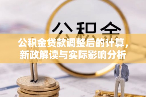 榕城公积金贷款调整后的计算，新政解读与实际影响分析