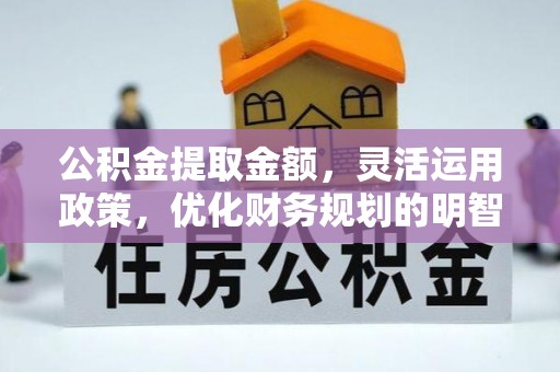榕城公积金提取金额，灵活运用政策，优化财务规划的明智选择