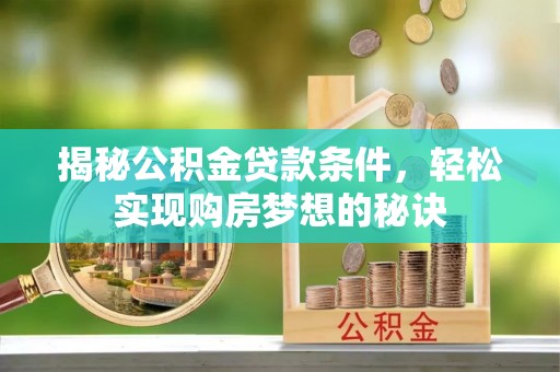 榕城揭秘公积金贷款条件，轻松实现购房梦想的秘诀