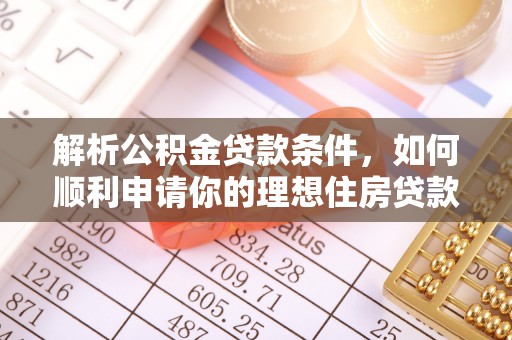 榕城解析公积金贷款条件，如何顺利申请你的理想住房贷款