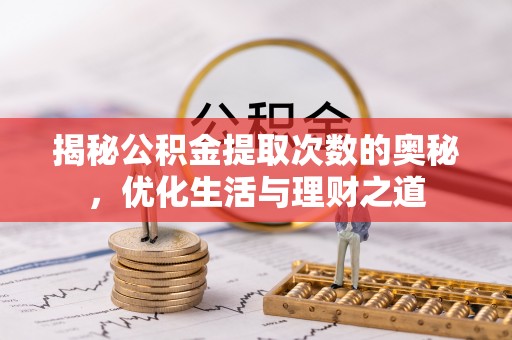 榕城揭秘公积金提取次数的奥秘，优化生活与理财之道