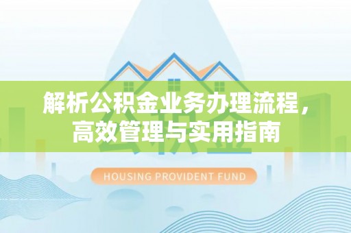 榕城解析公积金业务办理流程，高效管理与实用指南
