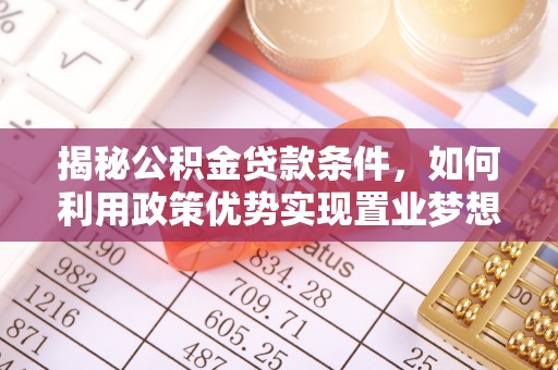 榕城揭秘公积金贷款条件，如何利用政策优势实现置业梦想