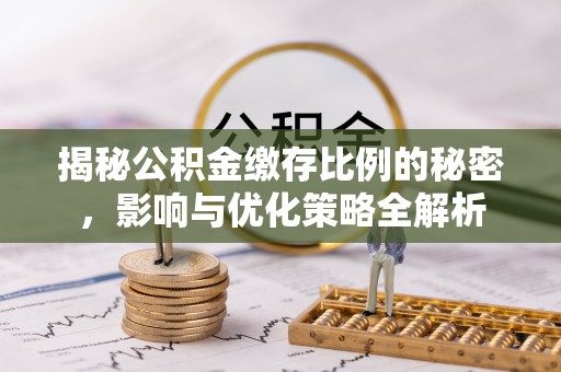 榕城揭秘公积金缴存比例的秘密，影响与优化策略全解析