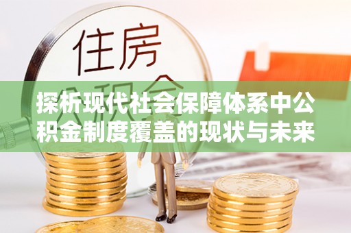 榕城探析现代社会保障体系中公积金制度覆盖的现状与未来