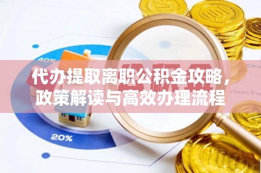 榕城代办提取离职公积金攻略，政策解读与高效办理流程