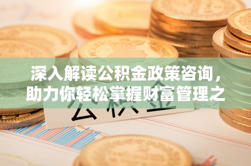 榕城深入解读公积金政策咨询，助力你轻松掌握财富管理之道