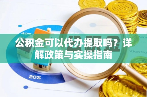 榕城公积金可以代办提取吗？详解政策与实操指南