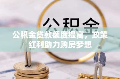 榕城公积金贷款额度提高，政策红利助力购房梦想