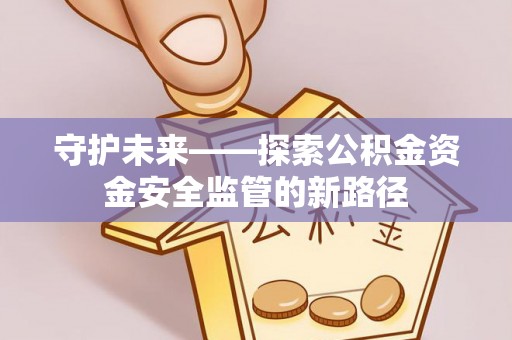 榕城守护未来——探索公积金资金安全监管的新路径