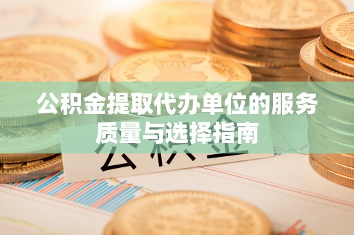 榕城公积金提取代办单位的服务质量与选择指南