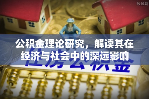 榕城公积金理论研究，解读其在经济与社会中的深远影响