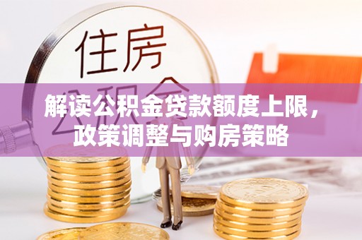 榕城解读公积金贷款额度上限，政策调整与购房策略