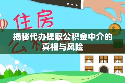 榕城揭秘代办提取公积金中介的真相与风险