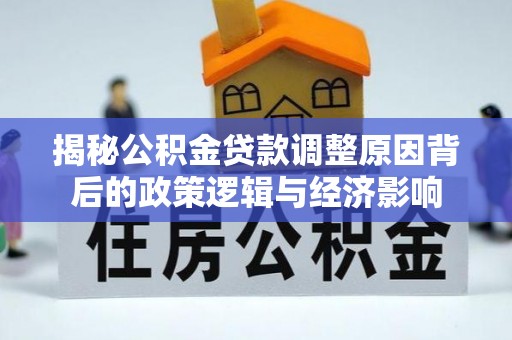 榕城揭秘公积金贷款调整原因背后的政策逻辑与经济影响