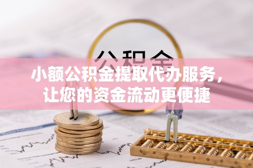 榕城小额公积金提取代办服务，让您的资金流动更便捷