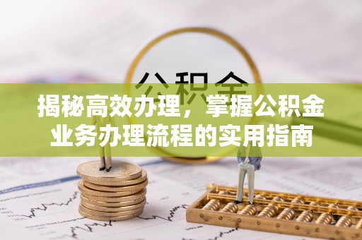 榕城揭秘高效办理，掌握公积金业务办理流程的实用指南