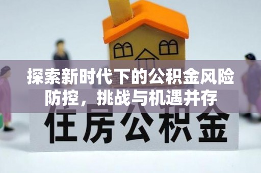 榕城探索新时代下的公积金风险防控，挑战与机遇并存