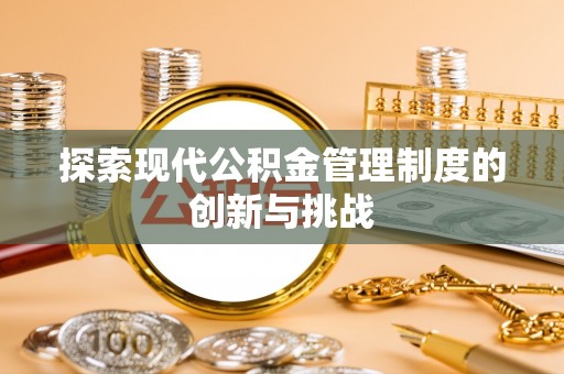 榕城探索现代公积金管理制度的创新与挑战