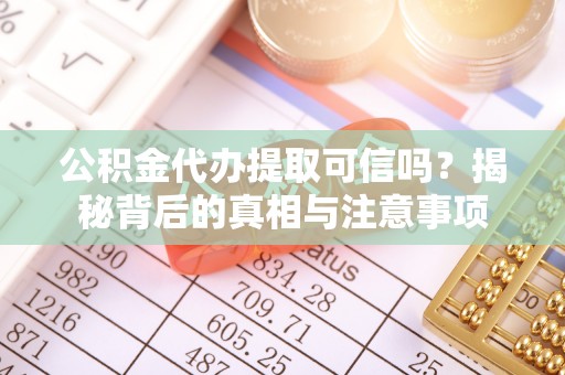 榕城公积金代办提取可信吗？揭秘背后的真相与注意事项