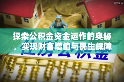 榕城探索公积金资金运作的奥秘，实现财富增值与民生保障