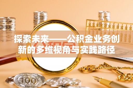 榕城探索未来——公积金业务创新的多维视角与实践路径