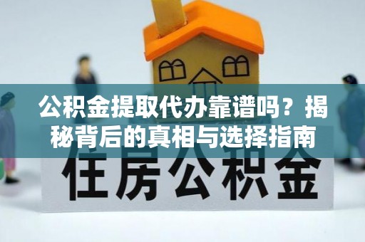 榕城公积金提取代办靠谱吗？揭秘背后的真相与选择指南