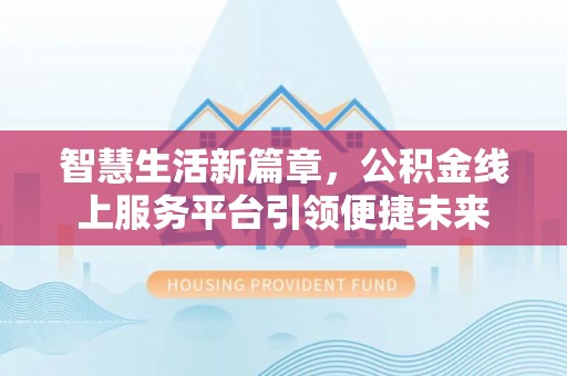 榕城智慧生活新篇章，公积金线上服务平台引领便捷未来