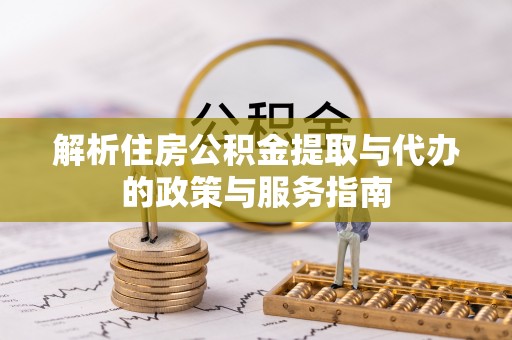 榕城解析住房公积金提取与代办的政策与服务指南