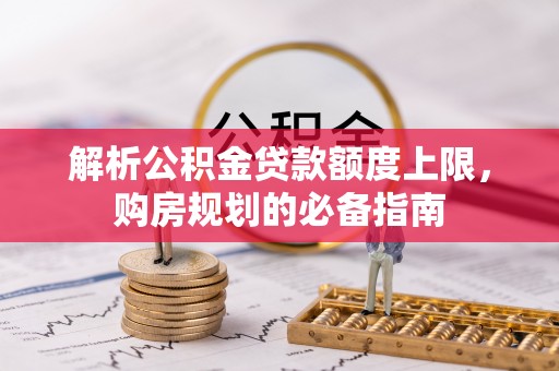 榕城解析公积金贷款额度上限，购房规划的必备指南