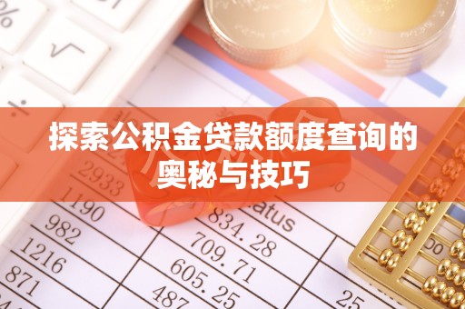 榕城探索公积金贷款额度查询的奥秘与技巧