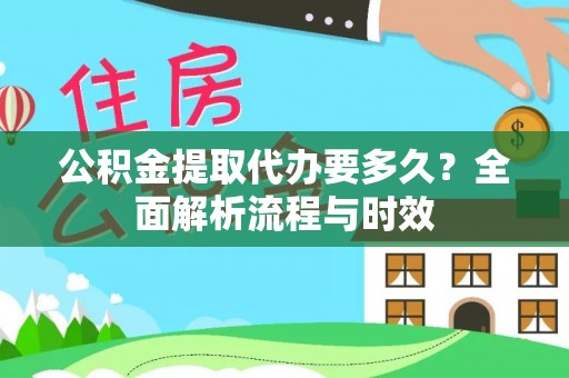 榕城公积金提取代办要多久？全面解析流程与时效