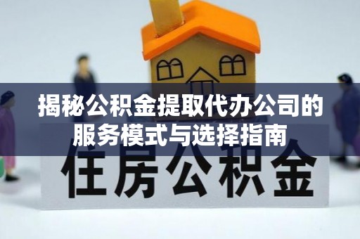榕城揭秘公积金提取代办公司的服务模式与选择指南