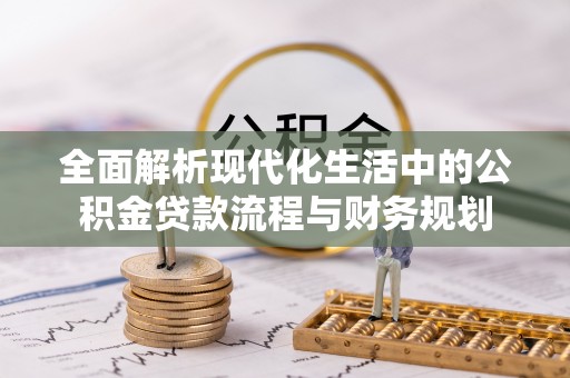 榕城全面解析现代化生活中的公积金贷款流程与财务规划