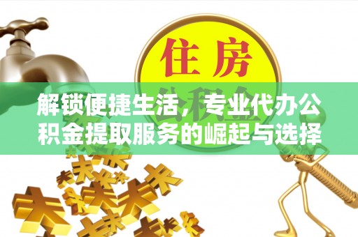 榕城解锁便捷生活，专业代办公积金提取服务的崛起与选择