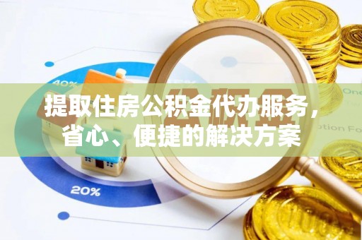 榕城提取住房公积金代办服务，省心、便捷的解决方案