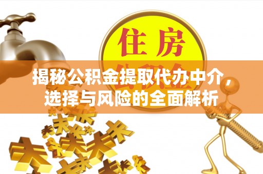 榕城揭秘公积金提取代办中介，选择与风险的全面解析