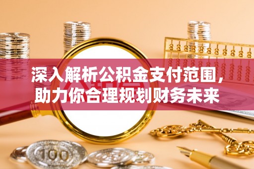 榕城深入解析公积金支付范围，助力你合理规划财务未来