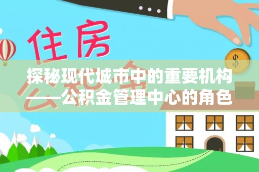 榕城探秘现代城市中的重要机构——公积金管理中心的角色与使命