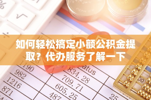 榕城如何轻松搞定小额公积金提取？代办服务了解一下