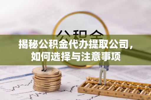 榕城揭秘公积金代办提取公司，如何选择与注意事项